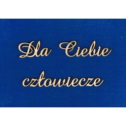 Dla Ciebie człowiecze   h-1,5cm      cz;amaze